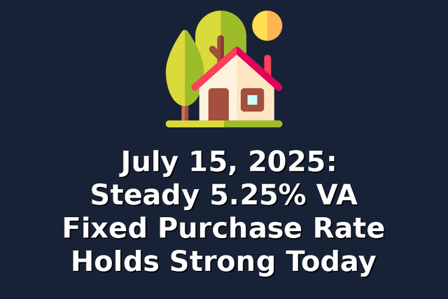 July 15, 2025: Steady 5.25% VA Fixed Purchase Rate Holds Strong Today
